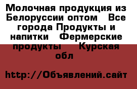 Молочная продукция из Белоруссии оптом - Все города Продукты и напитки » Фермерские продукты   . Курская обл.